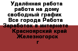 Удалённая работа, работа на дому, свободный график. - Все города Работа » Заработок в интернете   . Красноярский край,Железногорск г.